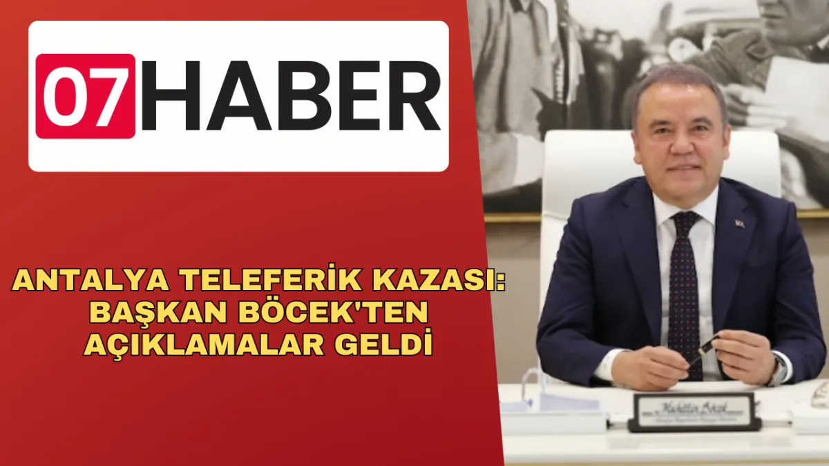 ANTALYA TELEFERİK KAZASI: BAŞKAN BÖCEK'TEN AÇIKLAMALAR GELDİ