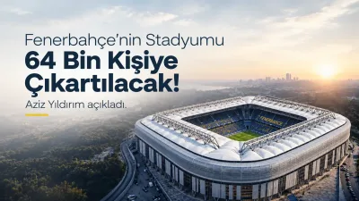 Fenerbahçe stadında dev kapasite artışı: 64 bin kişiye çıkacak